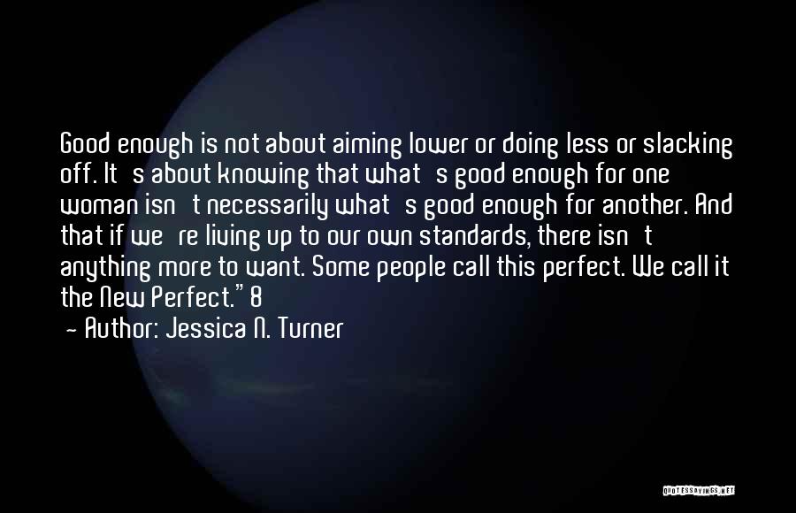 Jessica N. Turner Quotes: Good Enough Is Not About Aiming Lower Or Doing Less Or Slacking Off. It's About Knowing That What's Good Enough