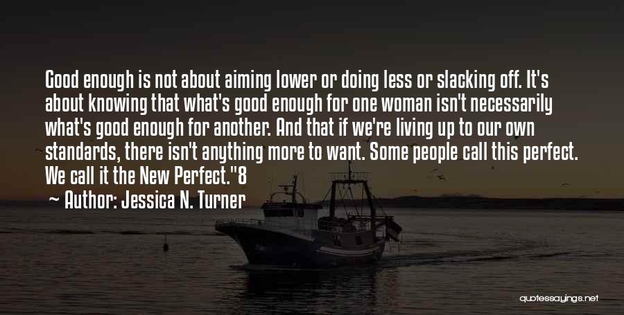 Jessica N. Turner Quotes: Good Enough Is Not About Aiming Lower Or Doing Less Or Slacking Off. It's About Knowing That What's Good Enough