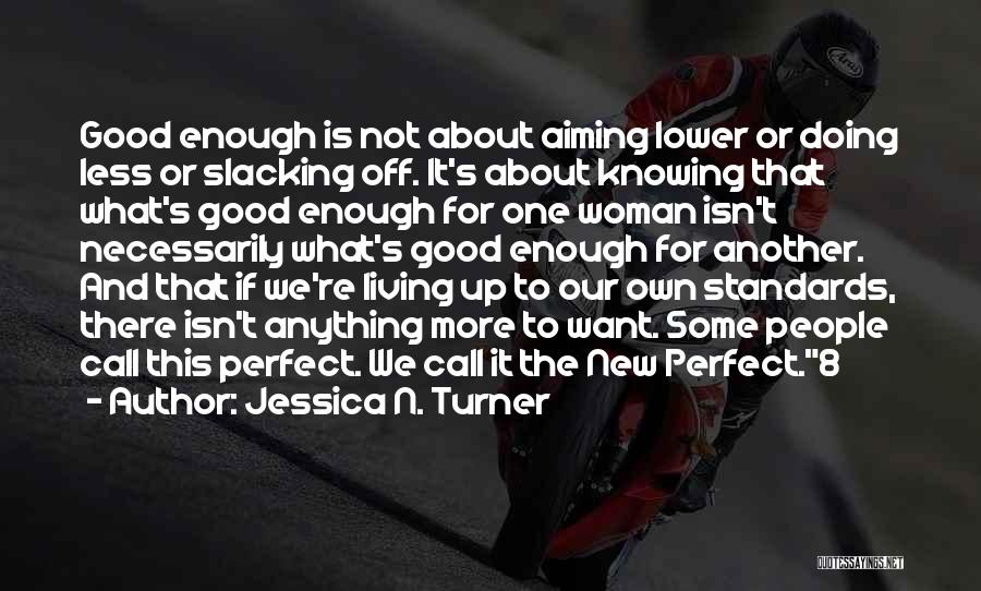 Jessica N. Turner Quotes: Good Enough Is Not About Aiming Lower Or Doing Less Or Slacking Off. It's About Knowing That What's Good Enough