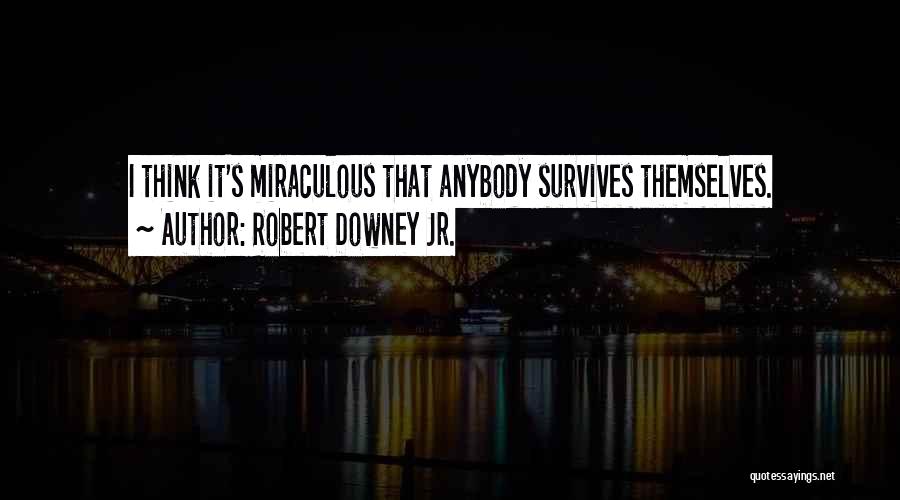 Robert Downey Jr. Quotes: I Think It's Miraculous That Anybody Survives Themselves.