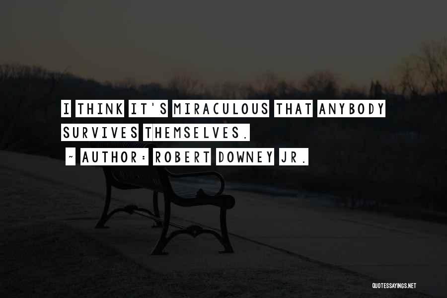Robert Downey Jr. Quotes: I Think It's Miraculous That Anybody Survives Themselves.