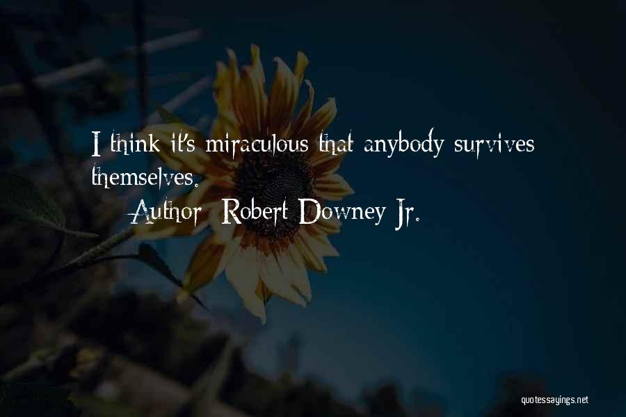 Robert Downey Jr. Quotes: I Think It's Miraculous That Anybody Survives Themselves.