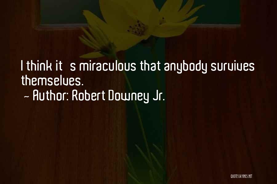 Robert Downey Jr. Quotes: I Think It's Miraculous That Anybody Survives Themselves.