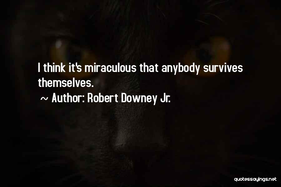 Robert Downey Jr. Quotes: I Think It's Miraculous That Anybody Survives Themselves.