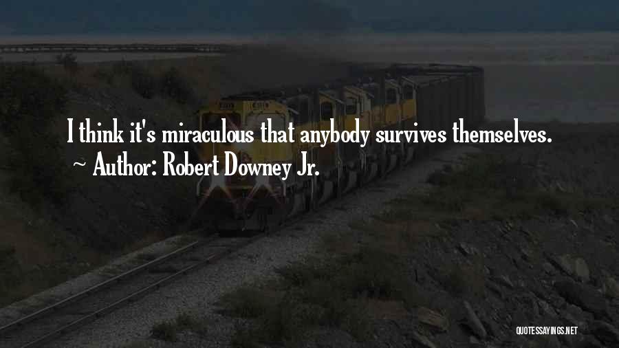 Robert Downey Jr. Quotes: I Think It's Miraculous That Anybody Survives Themselves.