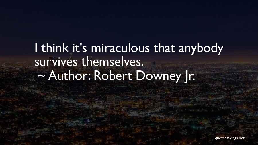 Robert Downey Jr. Quotes: I Think It's Miraculous That Anybody Survives Themselves.