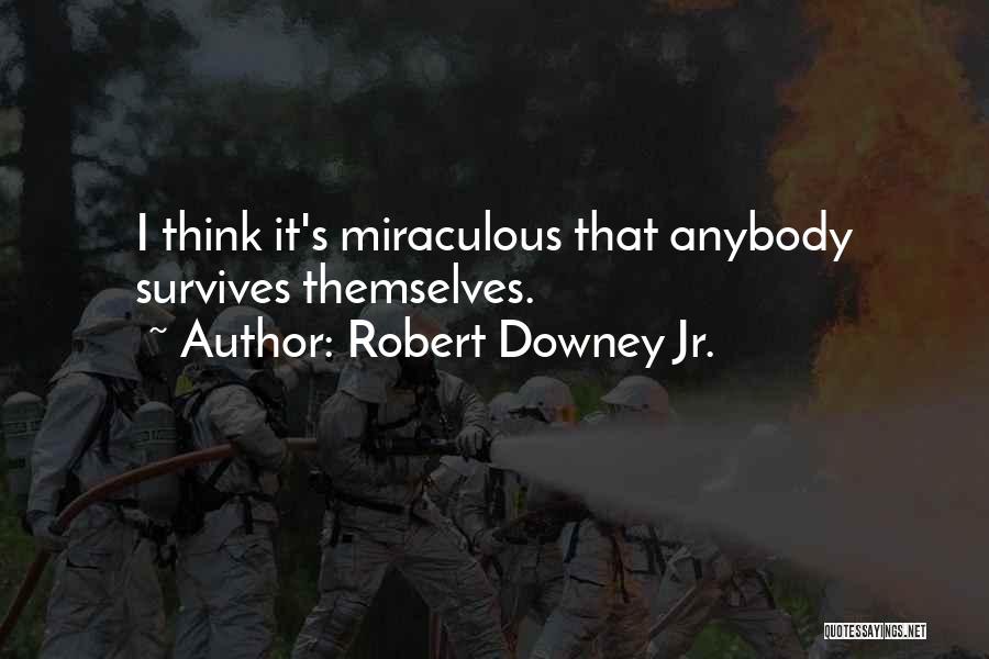 Robert Downey Jr. Quotes: I Think It's Miraculous That Anybody Survives Themselves.