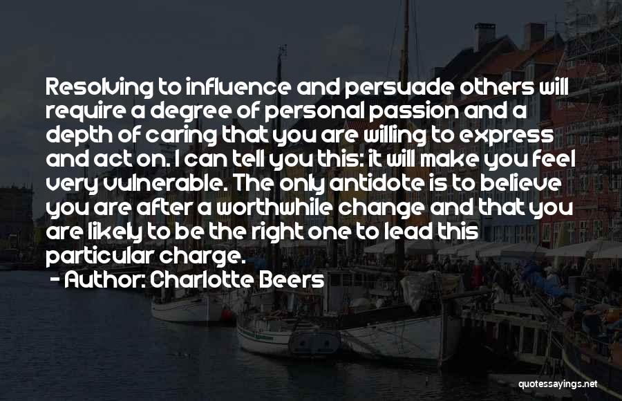 Charlotte Beers Quotes: Resolving To Influence And Persuade Others Will Require A Degree Of Personal Passion And A Depth Of Caring That You