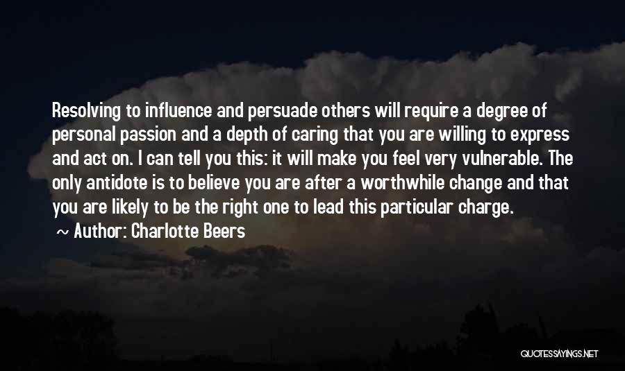 Charlotte Beers Quotes: Resolving To Influence And Persuade Others Will Require A Degree Of Personal Passion And A Depth Of Caring That You