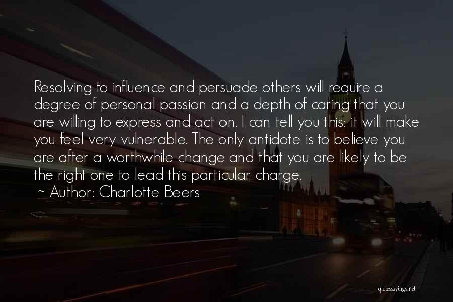 Charlotte Beers Quotes: Resolving To Influence And Persuade Others Will Require A Degree Of Personal Passion And A Depth Of Caring That You
