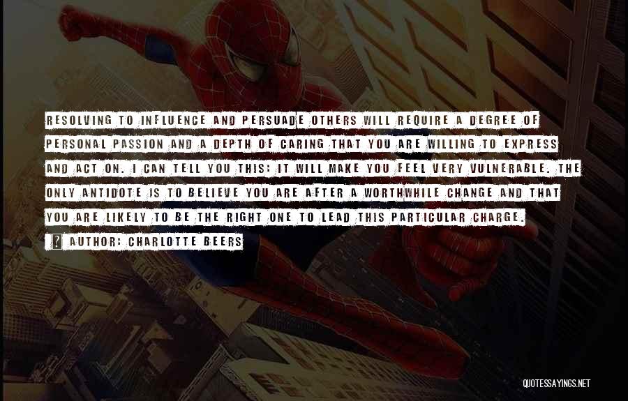 Charlotte Beers Quotes: Resolving To Influence And Persuade Others Will Require A Degree Of Personal Passion And A Depth Of Caring That You