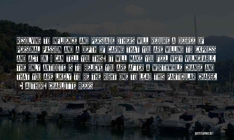 Charlotte Beers Quotes: Resolving To Influence And Persuade Others Will Require A Degree Of Personal Passion And A Depth Of Caring That You