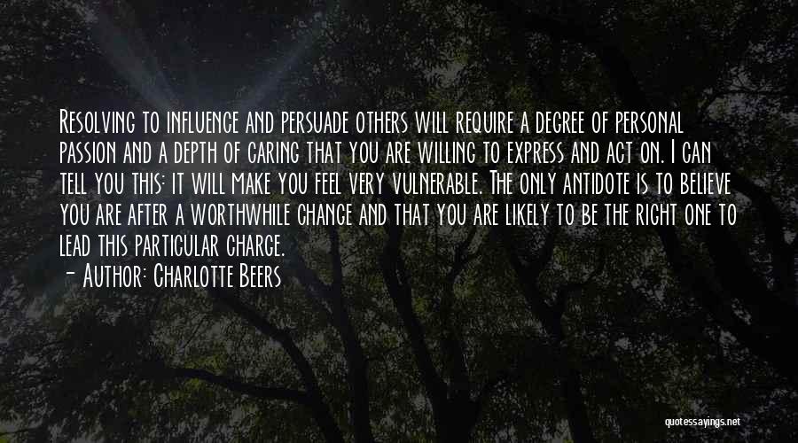 Charlotte Beers Quotes: Resolving To Influence And Persuade Others Will Require A Degree Of Personal Passion And A Depth Of Caring That You