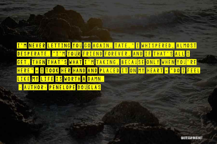 Penelope Douglas Quotes: I'm Never Letting You Go Again, Tate, I Whispered, Almost Desperate. I'm Your Friend Forever, And If That's All I