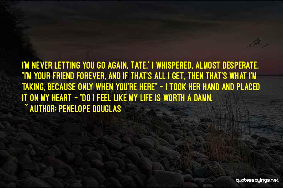 Penelope Douglas Quotes: I'm Never Letting You Go Again, Tate, I Whispered, Almost Desperate. I'm Your Friend Forever, And If That's All I