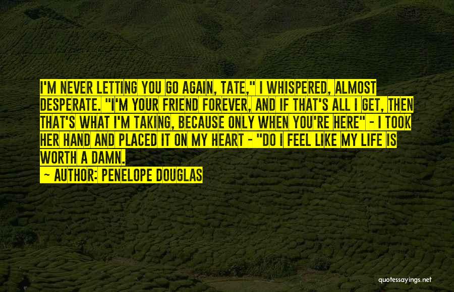 Penelope Douglas Quotes: I'm Never Letting You Go Again, Tate, I Whispered, Almost Desperate. I'm Your Friend Forever, And If That's All I