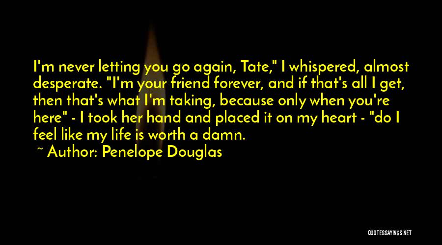 Penelope Douglas Quotes: I'm Never Letting You Go Again, Tate, I Whispered, Almost Desperate. I'm Your Friend Forever, And If That's All I