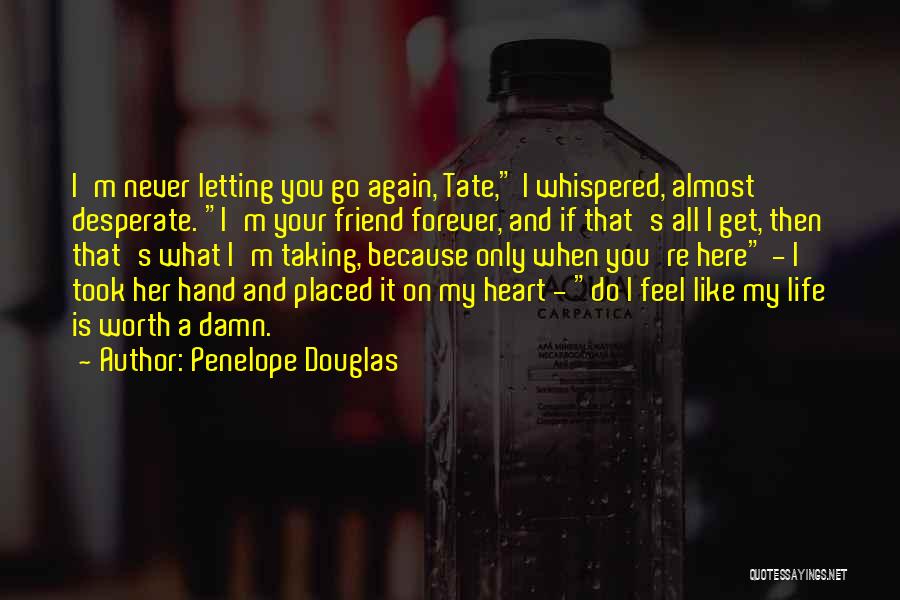 Penelope Douglas Quotes: I'm Never Letting You Go Again, Tate, I Whispered, Almost Desperate. I'm Your Friend Forever, And If That's All I