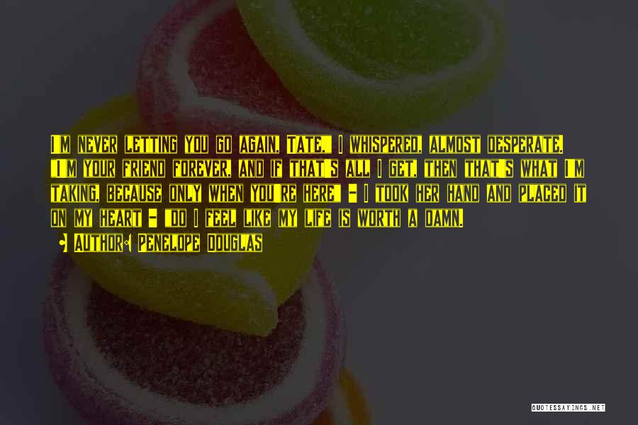 Penelope Douglas Quotes: I'm Never Letting You Go Again, Tate, I Whispered, Almost Desperate. I'm Your Friend Forever, And If That's All I
