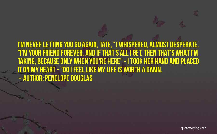 Penelope Douglas Quotes: I'm Never Letting You Go Again, Tate, I Whispered, Almost Desperate. I'm Your Friend Forever, And If That's All I