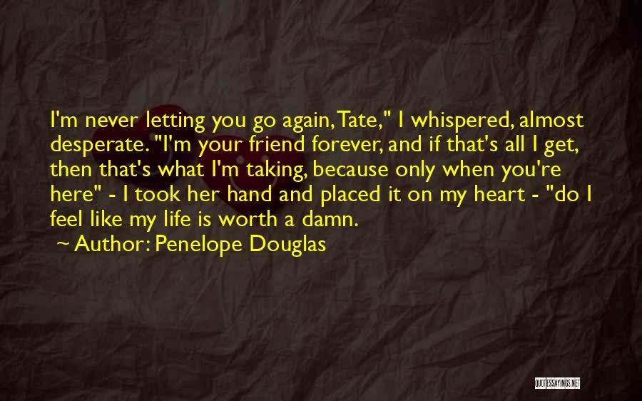 Penelope Douglas Quotes: I'm Never Letting You Go Again, Tate, I Whispered, Almost Desperate. I'm Your Friend Forever, And If That's All I