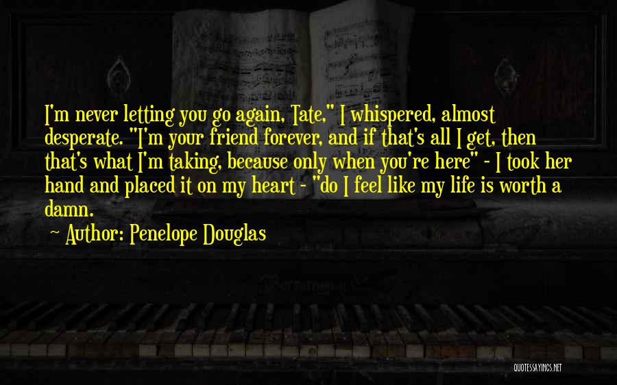 Penelope Douglas Quotes: I'm Never Letting You Go Again, Tate, I Whispered, Almost Desperate. I'm Your Friend Forever, And If That's All I