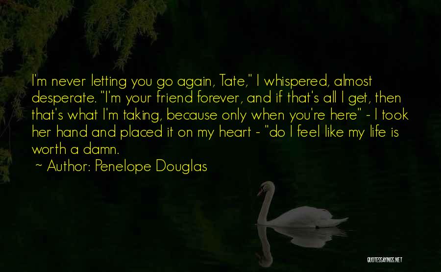 Penelope Douglas Quotes: I'm Never Letting You Go Again, Tate, I Whispered, Almost Desperate. I'm Your Friend Forever, And If That's All I