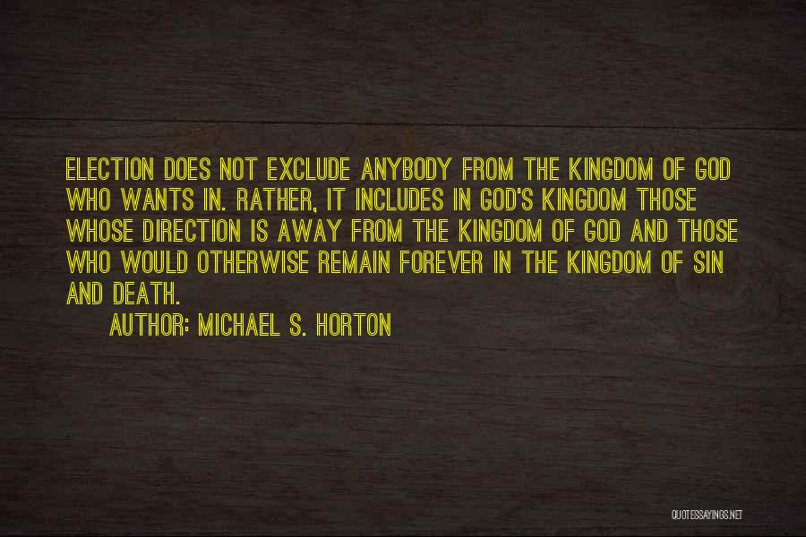 Michael S. Horton Quotes: Election Does Not Exclude Anybody From The Kingdom Of God Who Wants In. Rather, It Includes In God's Kingdom Those