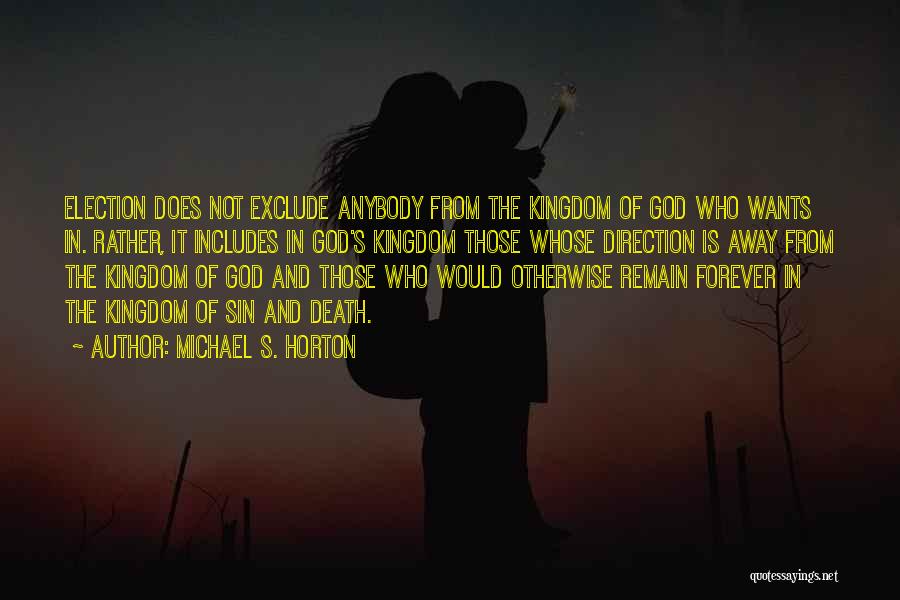 Michael S. Horton Quotes: Election Does Not Exclude Anybody From The Kingdom Of God Who Wants In. Rather, It Includes In God's Kingdom Those