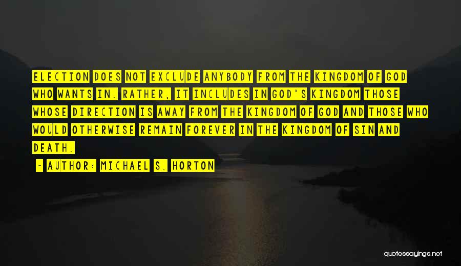 Michael S. Horton Quotes: Election Does Not Exclude Anybody From The Kingdom Of God Who Wants In. Rather, It Includes In God's Kingdom Those