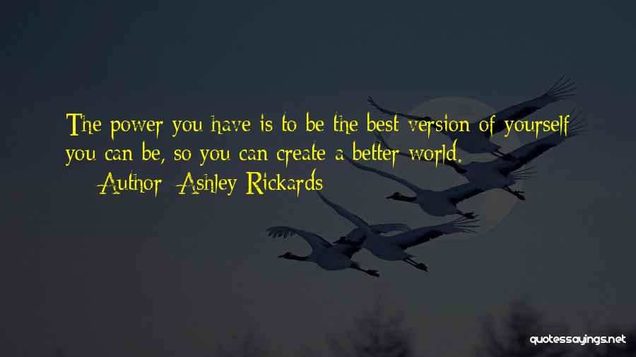 Ashley Rickards Quotes: The Power You Have Is To Be The Best Version Of Yourself You Can Be, So You Can Create A