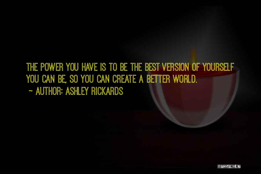 Ashley Rickards Quotes: The Power You Have Is To Be The Best Version Of Yourself You Can Be, So You Can Create A