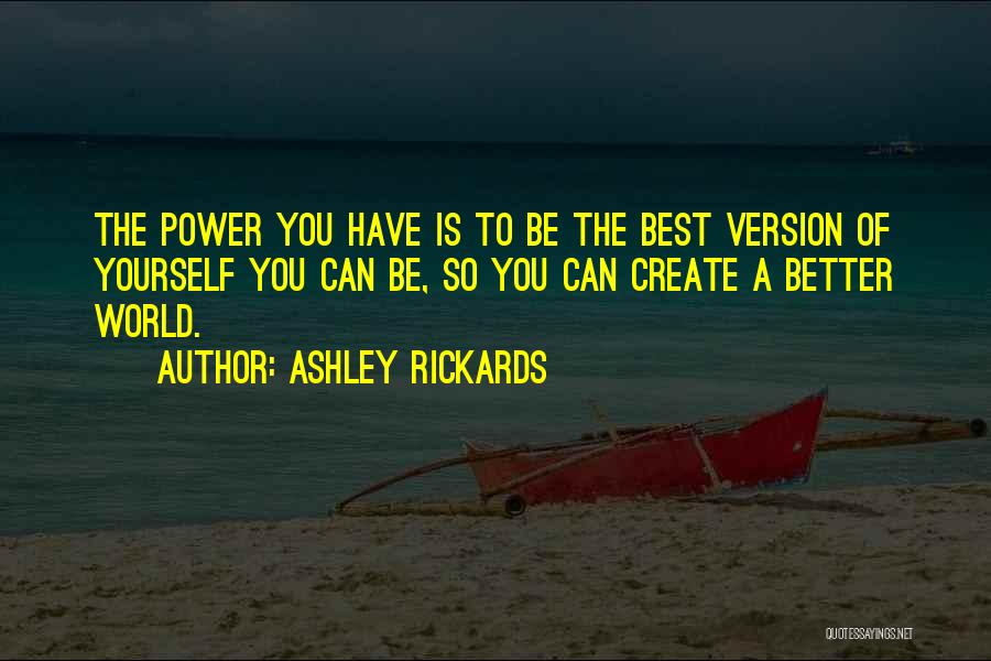 Ashley Rickards Quotes: The Power You Have Is To Be The Best Version Of Yourself You Can Be, So You Can Create A