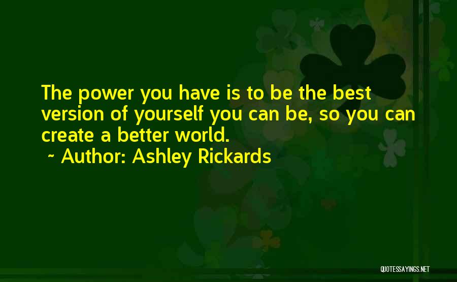 Ashley Rickards Quotes: The Power You Have Is To Be The Best Version Of Yourself You Can Be, So You Can Create A