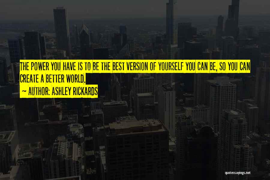 Ashley Rickards Quotes: The Power You Have Is To Be The Best Version Of Yourself You Can Be, So You Can Create A