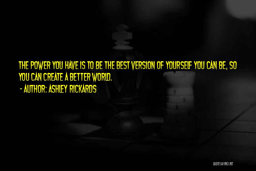 Ashley Rickards Quotes: The Power You Have Is To Be The Best Version Of Yourself You Can Be, So You Can Create A