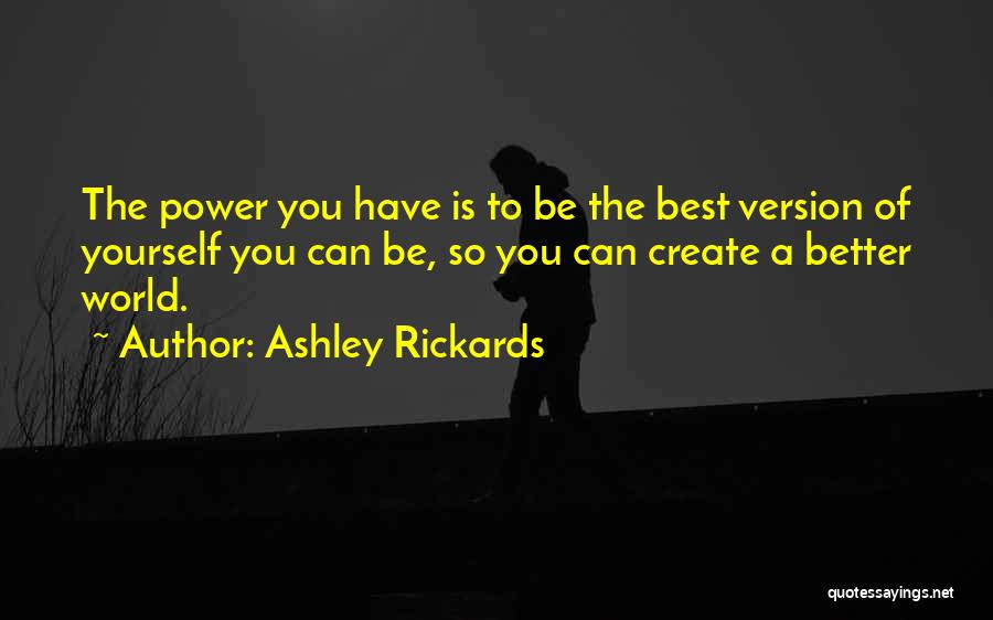 Ashley Rickards Quotes: The Power You Have Is To Be The Best Version Of Yourself You Can Be, So You Can Create A