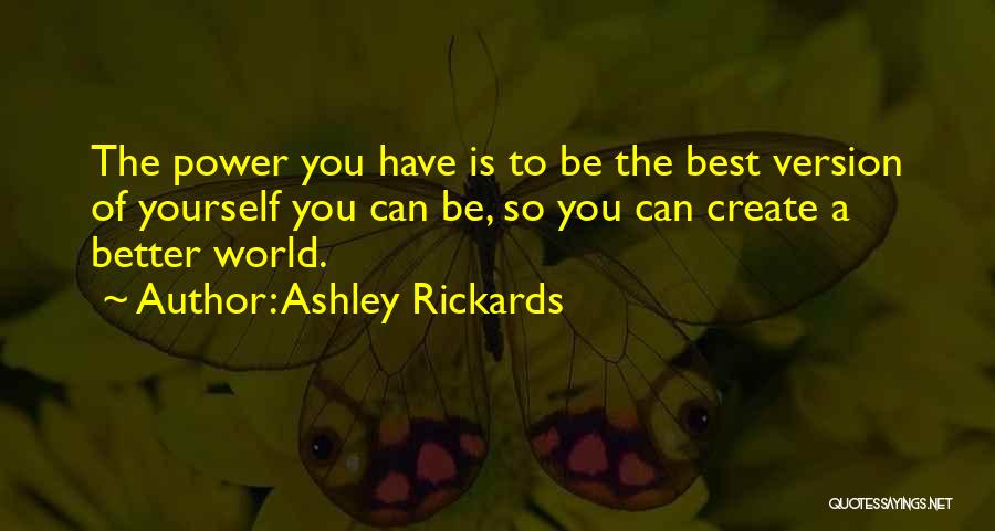 Ashley Rickards Quotes: The Power You Have Is To Be The Best Version Of Yourself You Can Be, So You Can Create A