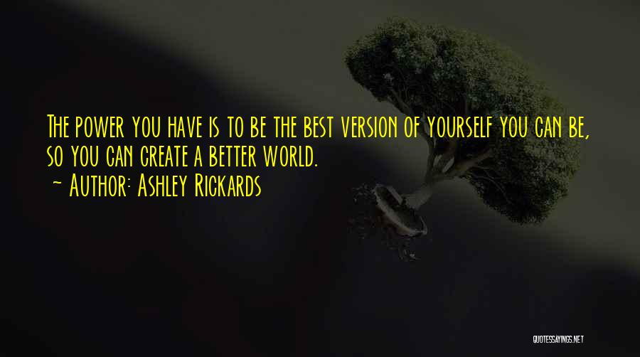 Ashley Rickards Quotes: The Power You Have Is To Be The Best Version Of Yourself You Can Be, So You Can Create A