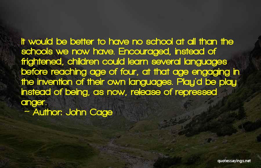 John Cage Quotes: It Would Be Better To Have No School At All Than The Schools We Now Have. Encouraged, Instead Of Frightened,