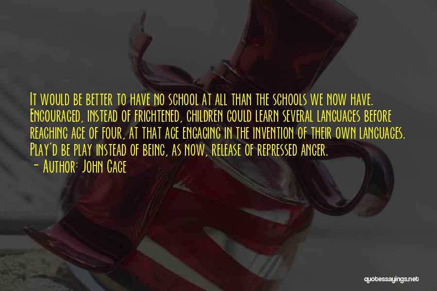 John Cage Quotes: It Would Be Better To Have No School At All Than The Schools We Now Have. Encouraged, Instead Of Frightened,