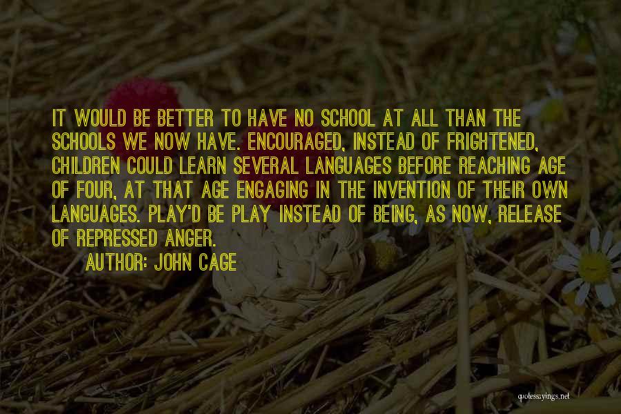 John Cage Quotes: It Would Be Better To Have No School At All Than The Schools We Now Have. Encouraged, Instead Of Frightened,