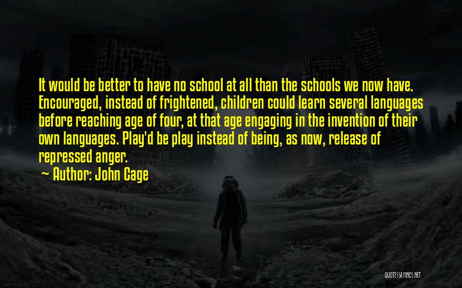 John Cage Quotes: It Would Be Better To Have No School At All Than The Schools We Now Have. Encouraged, Instead Of Frightened,