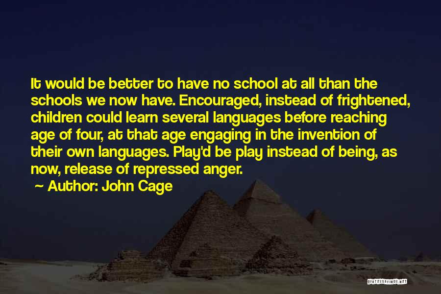 John Cage Quotes: It Would Be Better To Have No School At All Than The Schools We Now Have. Encouraged, Instead Of Frightened,