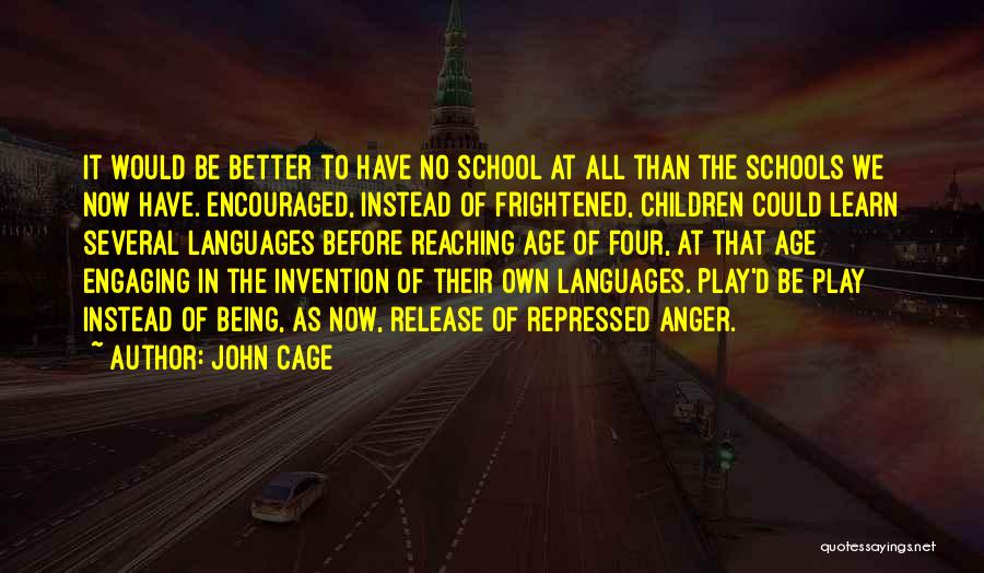John Cage Quotes: It Would Be Better To Have No School At All Than The Schools We Now Have. Encouraged, Instead Of Frightened,