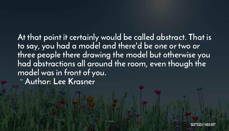 Lee Krasner Quotes: At That Point It Certainly Would Be Called Abstract. That Is To Say, You Had A Model And There'd Be