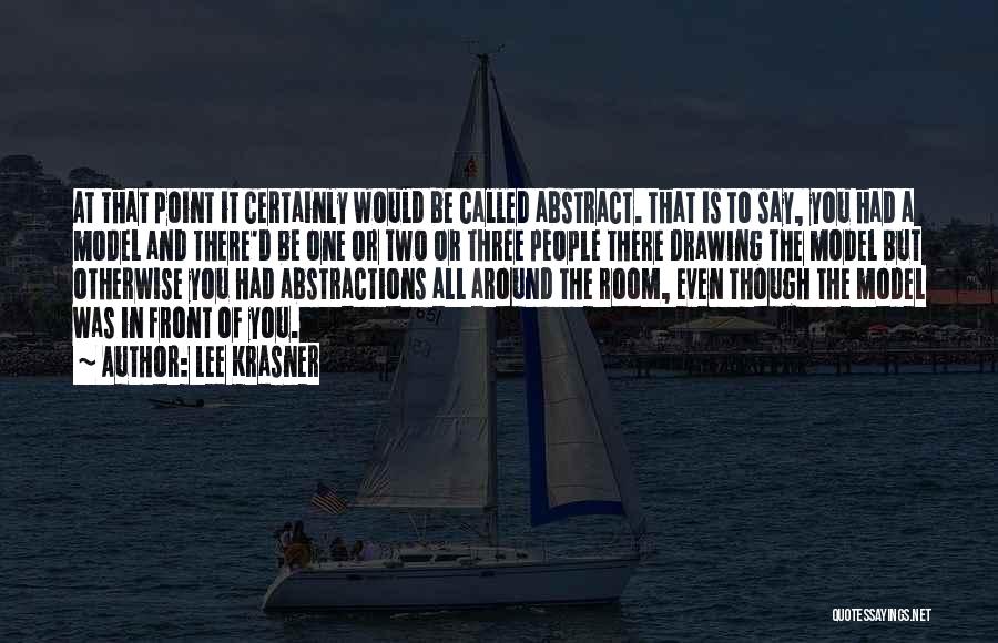 Lee Krasner Quotes: At That Point It Certainly Would Be Called Abstract. That Is To Say, You Had A Model And There'd Be