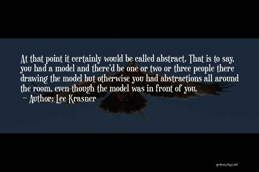 Lee Krasner Quotes: At That Point It Certainly Would Be Called Abstract. That Is To Say, You Had A Model And There'd Be