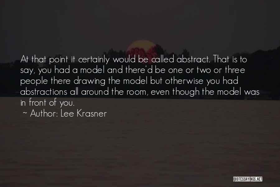 Lee Krasner Quotes: At That Point It Certainly Would Be Called Abstract. That Is To Say, You Had A Model And There'd Be