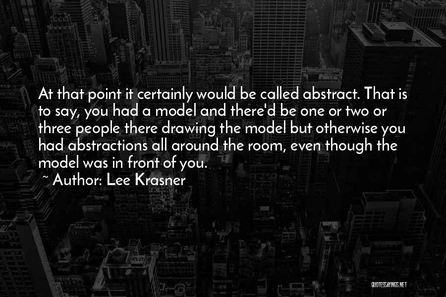 Lee Krasner Quotes: At That Point It Certainly Would Be Called Abstract. That Is To Say, You Had A Model And There'd Be